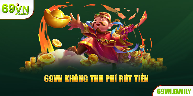 Rút Tiền 69VN - Hướng Dẫn Tân Thủ Và Lưu Ý Quan Trọng 6 69VN không thu phí rút tiền