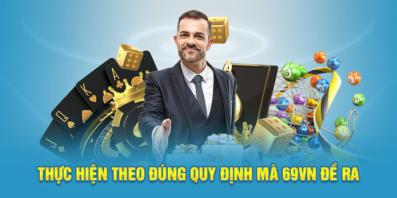 Chơi Có Trách Nhiệm 69VN 2 Thực hiện theo đúng quy định mà 69VN đề ra