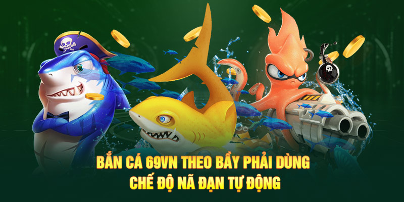 Bắn Cá 8 Bắn cá 69VN theo bầy phải dùng chế độ nã đạn tự động