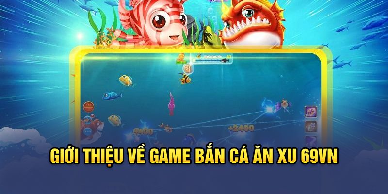 69VN - Bắn Cá Ăn Xu Thắng To Thưởng Lớn 2 Giới thiệu về game bắn cá ăn xu 69VN
